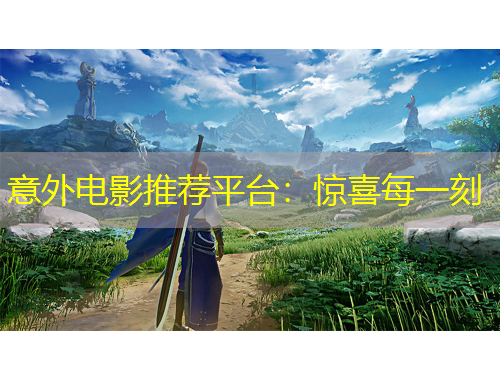 意外電影推薦平臺：驚喜每一刻