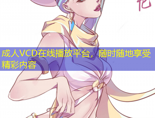 成人VCD在線播放平臺，隨時隨地享受精彩內(nèi)容