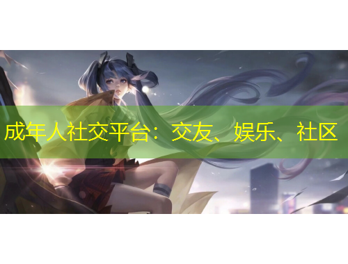 成年人社交平臺(tái)：交友、娛樂(lè)、社區(qū)