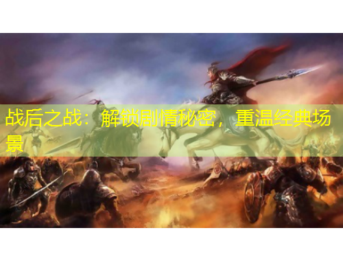 戰(zhàn)后之戰(zhàn)：解鎖劇情秘密，重溫經(jīng)典場(chǎng)景