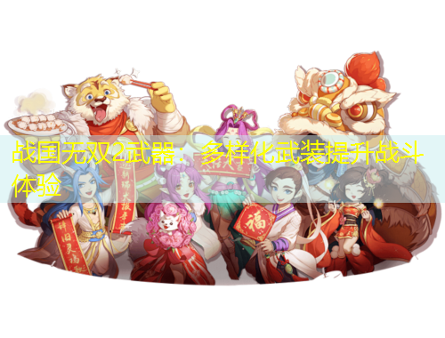 戰(zhàn)國無雙2武器：多樣化武裝提升戰(zhàn)斗體驗
