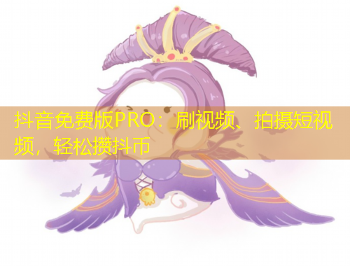 抖音免費版PRO：刷視頻、拍攝短視頻，輕松攢抖幣