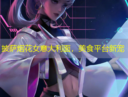 披薩煙花女意大利面，美食平臺(tái)新寵