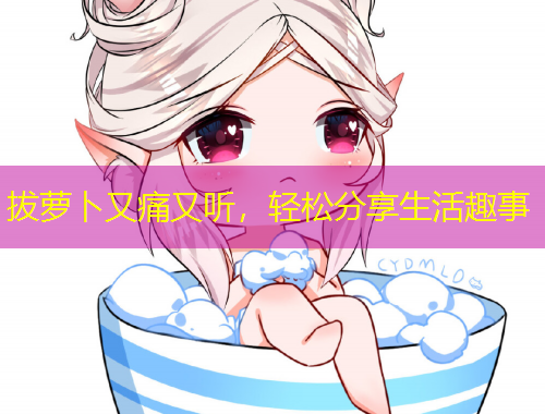 拔蘿卜又痛又聽，輕松分享生活趣事