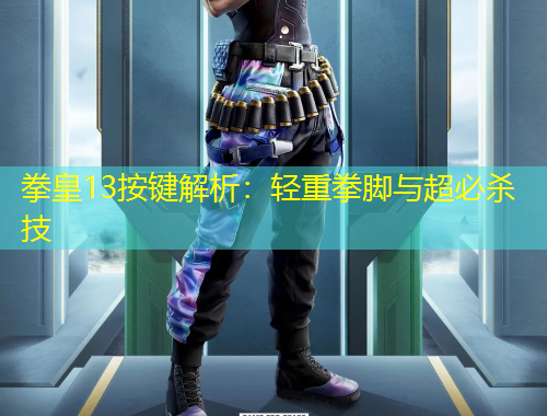 拳皇13按鍵解析：輕重拳腳與超必殺技