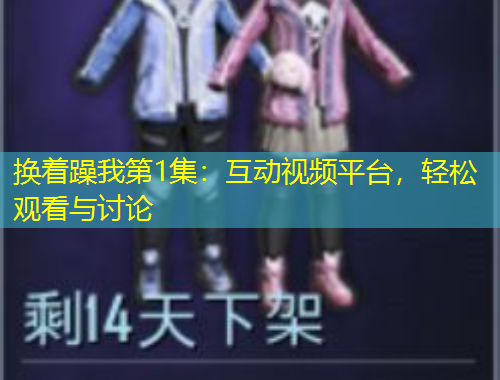 換著躁我第1集：互動(dòng)視頻平臺(tái)，輕松觀看與討論