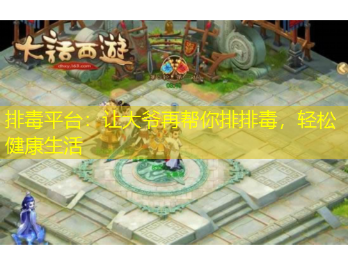 排毒平臺(tái)：讓大爺再幫你排排毒，輕松健康生活