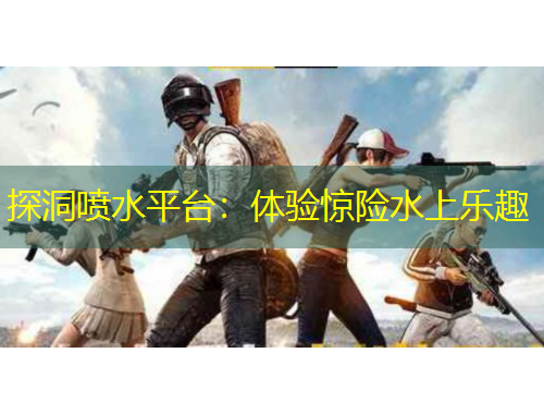 探洞噴水平臺(tái)：體驗(yàn)驚險(xiǎn)水上樂趣