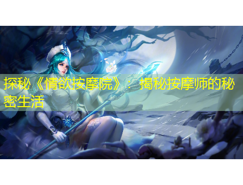 探秘《情欲按摩院》：揭秘按摩師的秘密生活