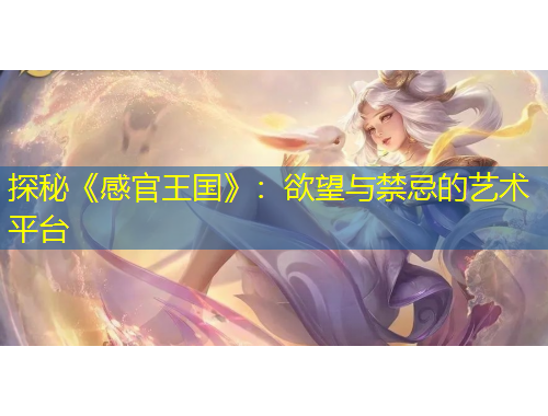 探秘《感官王國(guó)》：欲望與禁忌的藝術(shù)平臺(tái)