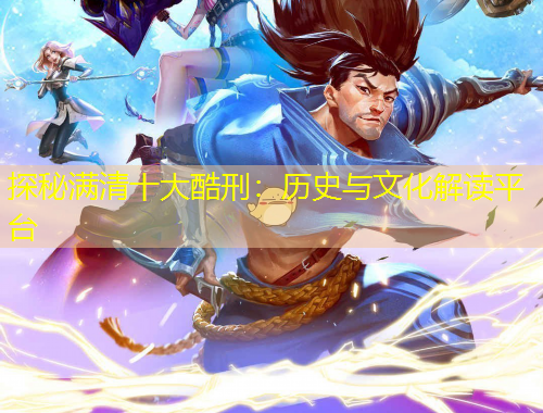 探秘滿清十大酷刑：歷史與文化解讀平臺