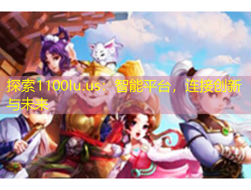 探索1100lu.us：智能平臺，連接創(chuàng)新與未來