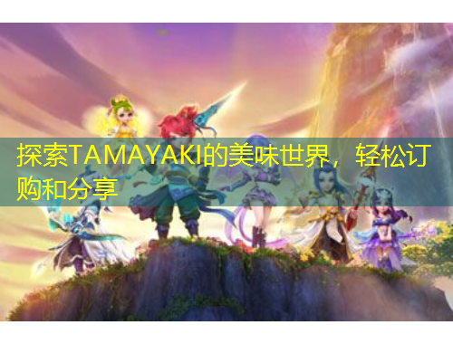 探索TAMAYAKI的美味世界，輕松訂購和分享