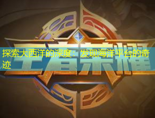 探索大西洋的深度：發(fā)現(xiàn)海洋平臺(tái)的奇跡