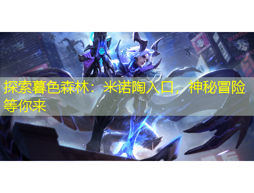 探索暮色森林：米諾陶入口，神秘冒險等你來