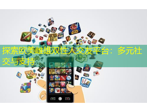 探索歐美雌雄雙性人交友平臺：多元社交與支持