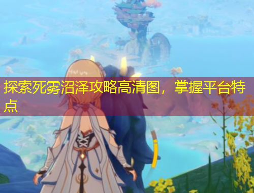 探索死霧沼澤攻略高清圖，掌握平臺(tái)特點(diǎn)