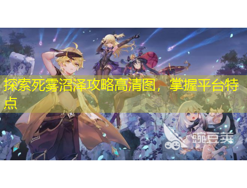 探索死霧沼澤攻略高清圖，掌握平臺(tái)特點(diǎn)