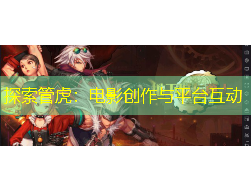 探索管虎：電影創(chuàng)作與平臺(tái)互動(dòng)