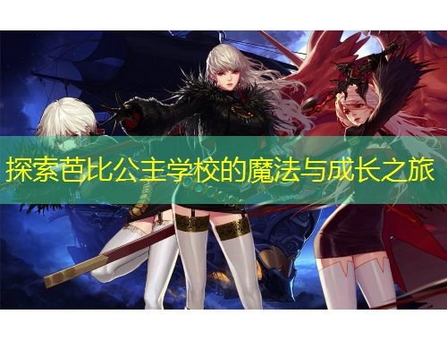 探索芭比公主學(xué)校的魔法與成長(zhǎng)之旅