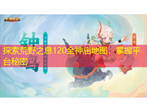探索荒野之息120全神廟地圖，掌握平臺秘密