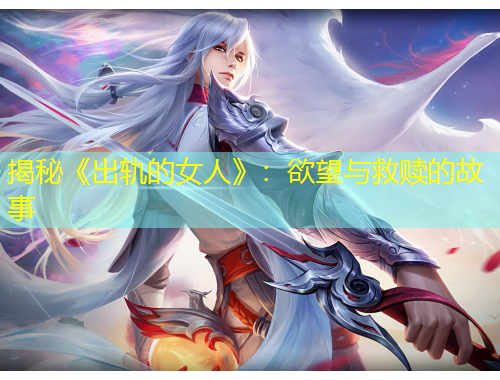 揭秘《出軌的女人》：欲望與救贖的故事