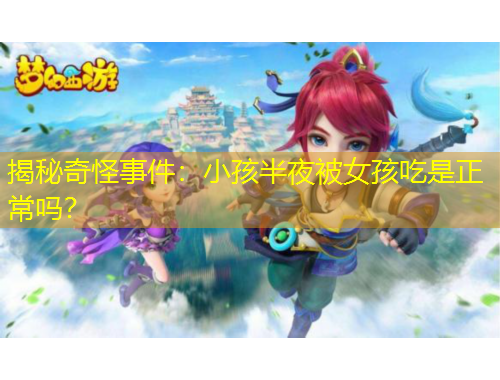 揭秘奇怪事件：小孩半夜被女孩吃是正常嗎？