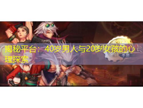 揭秘平臺(tái)：40歲男人與20歲女孩的心理探索