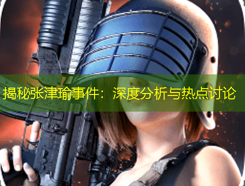 揭秘張津瑜事件：深度分析與熱點(diǎn)討論