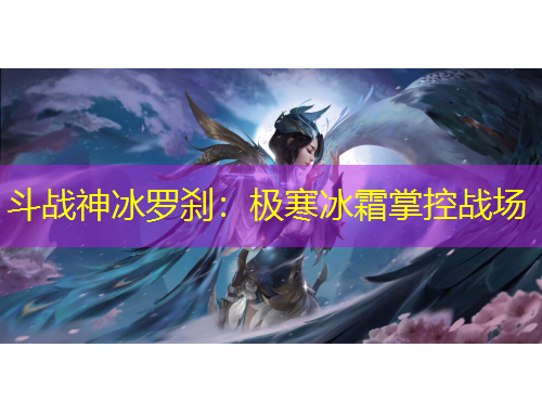 斗戰(zhàn)神冰羅剎：極寒冰霜掌控戰(zhàn)場
