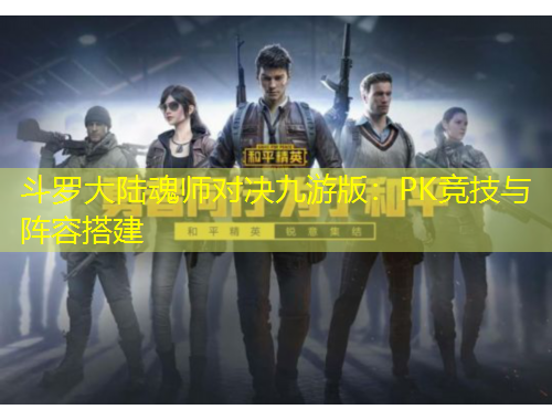 斗羅大陸魂師對決九游版：PK競技與陣容搭建