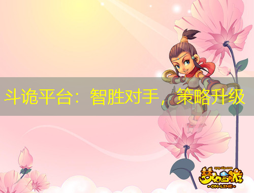 斗詭平臺(tái)：智勝對(duì)手，策略升級(jí)