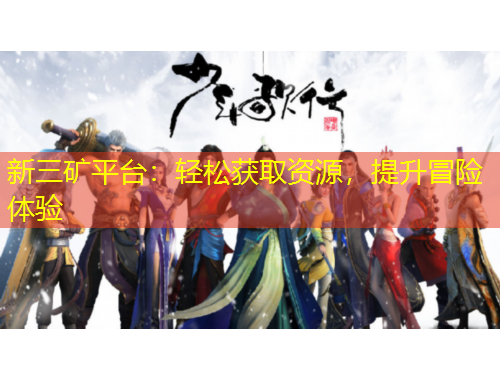 新三礦平臺：輕松獲取資源，提升冒險體驗