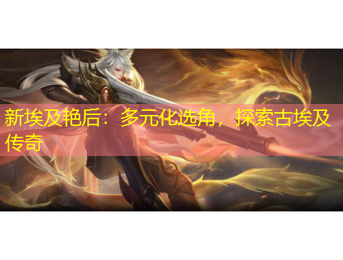 新埃及艷后：多元化選角，探索古埃及傳奇