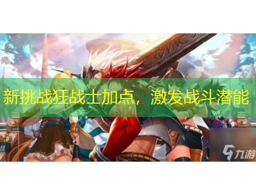 新挑戰(zhàn)狂戰(zhàn)士加點(diǎn)，激發(fā)戰(zhàn)斗潛能