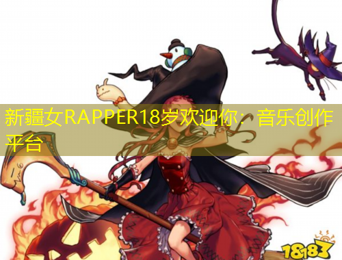 新疆女RAPPER18歲歡迎你：音樂創(chuàng)作平臺