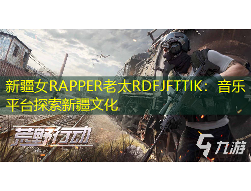 新疆女RAPPER老太RDFJFTTIK：音樂平臺探索新疆文化