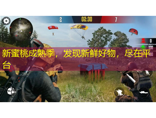 新蜜桃成熟季，發(fā)現(xiàn)新鮮好物，盡在平臺(tái)