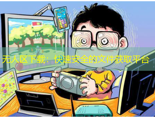 無人區(qū)下載：快速安全的文件獲取平臺