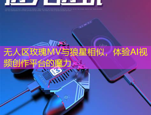 無(wú)人區(qū)玫瑰MV與狼星相似，體驗(yàn)AI視頻創(chuàng)作平臺(tái)的魔力