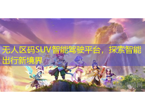 無人區(qū)碼SUV智能駕駛平臺，探索智能出行新境界