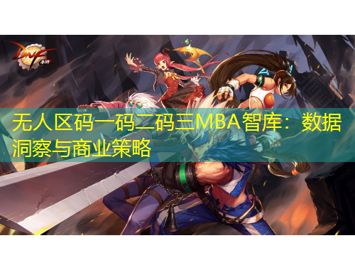 無(wú)人區(qū)碼一碼二碼三MBA智庫(kù)：數(shù)據(jù)洞察與商業(yè)策略