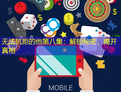 無法抗拒的他第八集：解鎖秘密，揭開真相