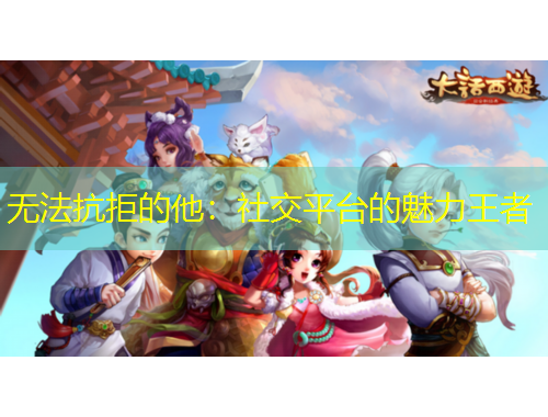 無(wú)法抗拒的他：社交平臺(tái)的魅力王者
