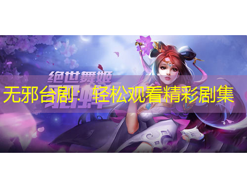 無(wú)邪臺(tái)?。狠p松觀看精彩劇集