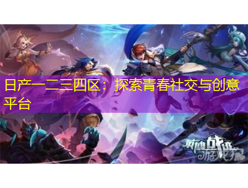 日產(chǎn)一二三四區(qū)：探索青春社交與創(chuàng)意平臺