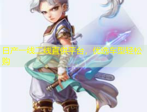 日產(chǎn)一線二線直供平臺，優(yōu)選車型輕松購