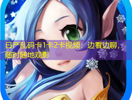 日產(chǎn)亂碼卡1卡2卡視頻：邊看邊聊，隨時(shí)隨地觀影