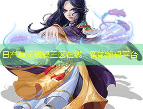 日產幕無線碼三區(qū)在線：智能解碼平臺