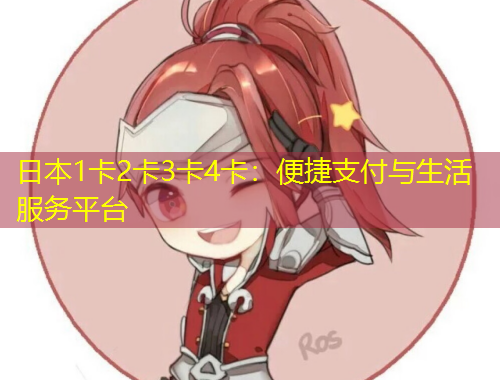 日本1卡2卡3卡4卡：便捷支付與生活服務(wù)平臺